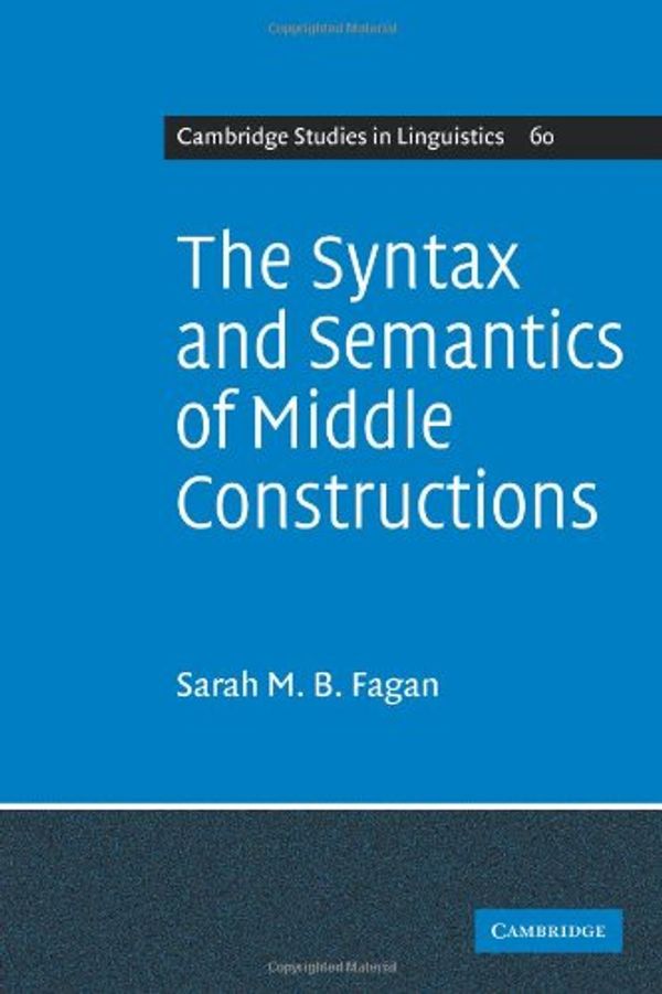 Cover Art for 9780521107464, The Syntax and Semantics of Middle Constructions: A Study with Special Reference to German by Sarah M. B. Fagan