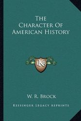 Cover Art for 9781163815915, The Character of American History by W R. Brock