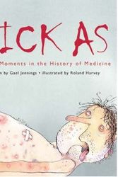 Cover Art for 9780949714688, Sick as: Bloody Moments in the History of Medicine by Gael Jennings