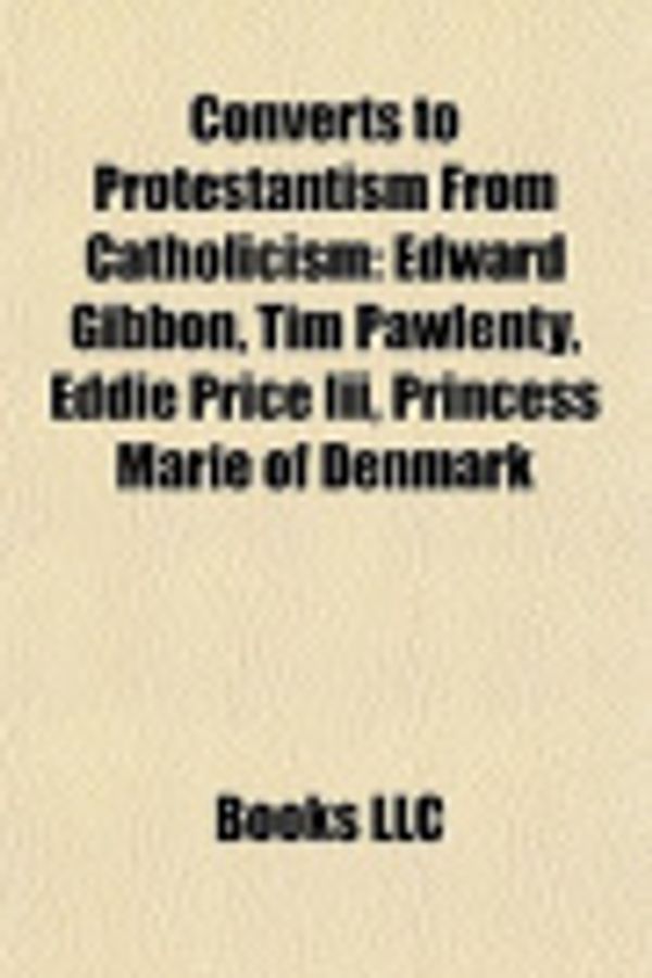 Cover Art for 9781155664347, Converts to Protestantism from Catholicism: Edward Gibbon, Tim Pawlenty, Eddie Price III, Princess Marie of Denmark by Source Wikipedia, Books, LLC