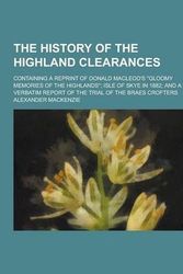 Cover Art for 9781230415222, The History of the Highland Clearances; Containing a Reprint of Donald MacLeod's "Gloomy Memories of the Highlands"; Isle of Skye in 1882; And a Verbatim Report of the Trial of the Braes Crofters by Sir Alexander MacKenzie