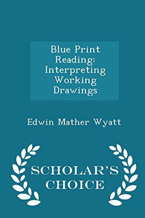 Cover Art for 9781293940457, Blue Print ReadingInterpreting Working Drawings - Scholar's Choic... by Edwin Mather Wyatt