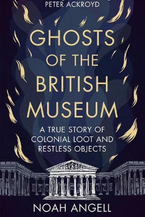 Cover Art for 9781800961340, Ghosts of the British Museum: A True Story of Colonial Loot and Restless Objects by Noah Angell