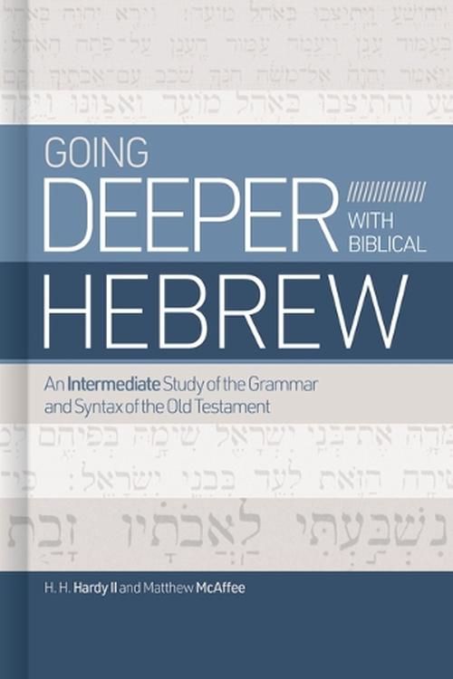 Cover Art for 9781462776733, Going Deeper with Biblical Hebrew: An Intermediate Study of the Grammar and Syntax of the Old Testament by Hardy, Chip, McAffee, Matthew