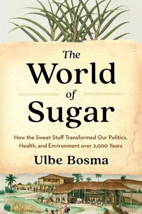 Cover Art for 9780674279391, The World of Sugar: How the Sweet Stuff Transformed Our Politics, Health, and Environment over 2,000 Years by Ulbe Bosma