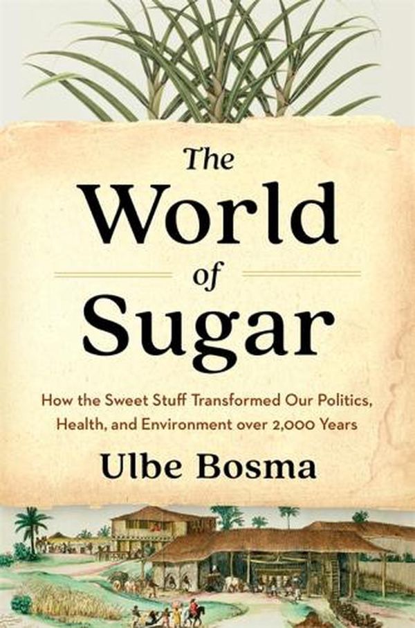 Cover Art for 9780674279391, The World of Sugar: How the Sweet Stuff Transformed Our Politics, Health, and Environment over 2,000 Years by Ulbe Bosma