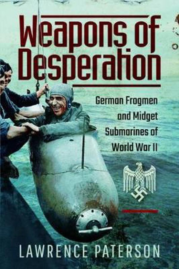Cover Art for 9781526713476, Weapons of DesperationGerman Frogmen and Midget Submarines of World W... by Lawrence Paterson