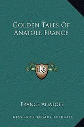 Cover Art for 9781164506683, Golden Tales of Anatole France by France Anatole