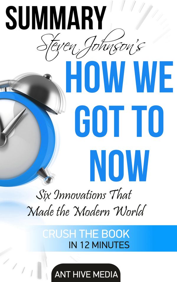 Cover Art for 9781311401496, Steven Johnson's How We Got to Now: Six Innovations That Made the Modern World Summary by Ant Hive Media