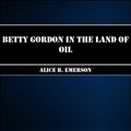 Cover Art for 1230000137979, Betty Gordon in the Land of Oil by Alice B Emerson