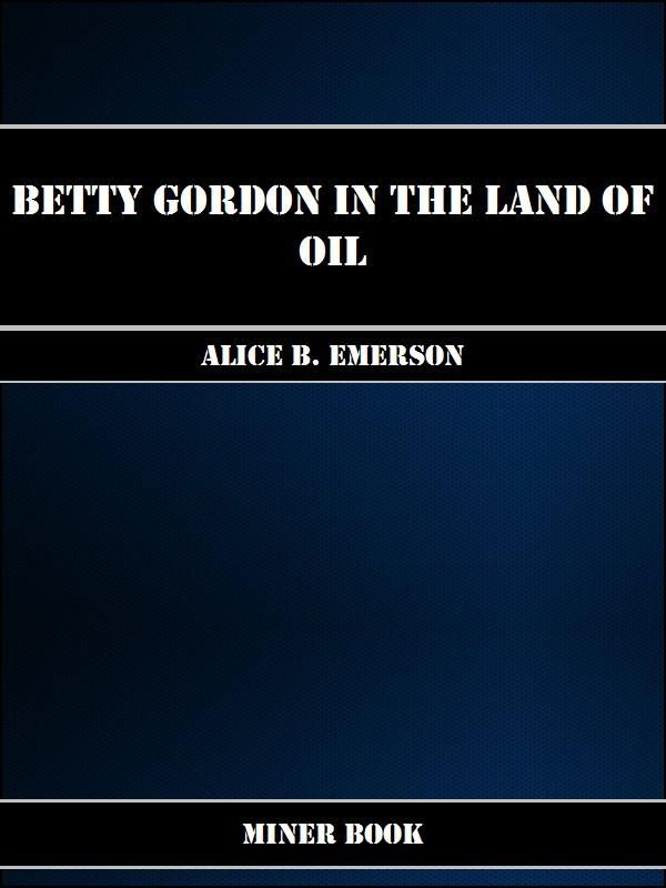 Cover Art for 1230000137979, Betty Gordon in the Land of Oil by Alice B Emerson