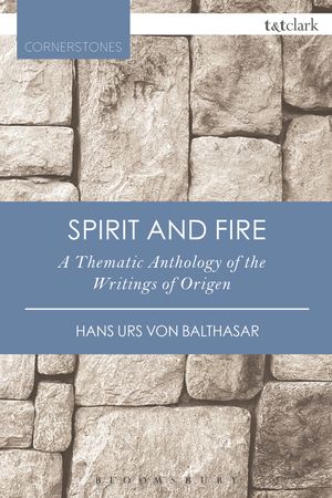 Cover Art for 9780567658265, Spirit and Fire: A Thematic Anthology of the Writings of Origen by Von Balthasar, Hans Urs, Professor Emeritus Robert J. Daly