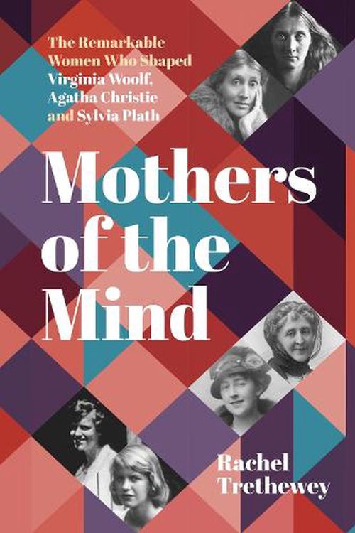 Cover Art for 9781803991894, Mothers of the Mind: The Remarkable Women Who Shaped Virginia Woolf, Agatha Christie and Sylvia Plath by Rachel Trethewey