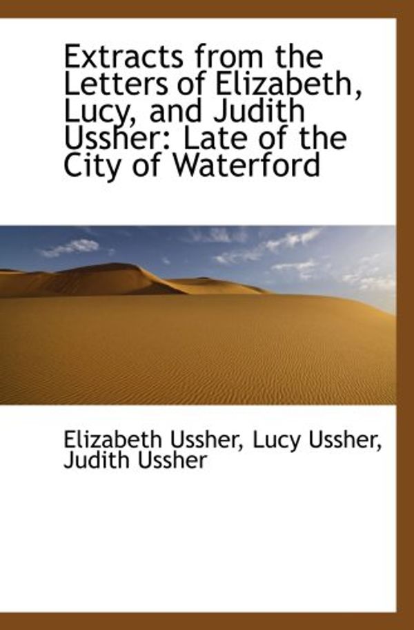 Cover Art for 9780559265358, Extracts from the Letters of Elizabeth, Lucy, and Judith Ussher: Late of the City of Waterford by Lucy Ussher Ussher