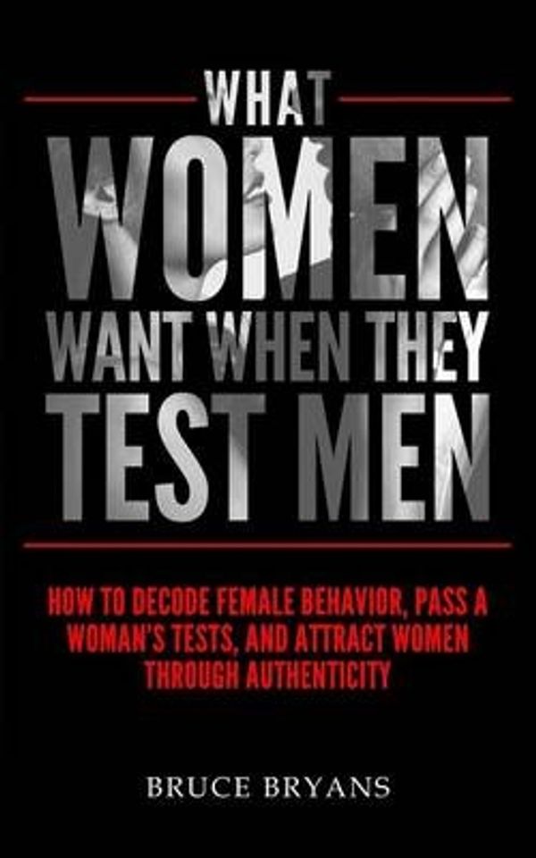 Cover Art for 9781515234043, What Women Want When They Test MenHow to Decode Female Behavior, Pass a Woman's T... by Bruce Bryans