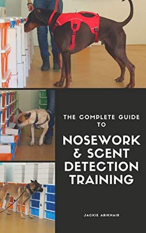 Cover Art for B081G5GP8J, The Complete Guide to Nosework and Scent Detection Training by Jackie Abikhair
