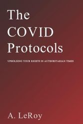 Cover Art for 9798404956078, The Covid Protocols: Upholding Your Rights in Authoritarian Times by LeRoy, A
