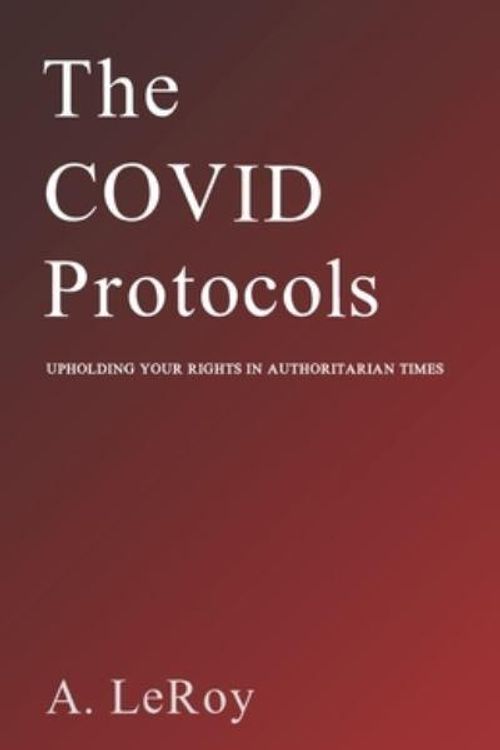 Cover Art for 9798404956078, The Covid Protocols: Upholding Your Rights in Authoritarian Times by A LeRoy