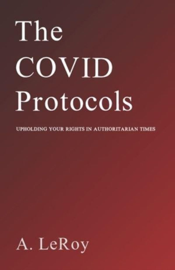 Cover Art for 9798404956078, The Covid Protocols: Upholding Your Rights in Authoritarian Times by A LeRoy