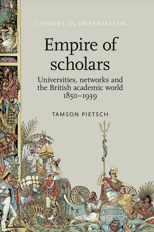Cover Art for 9780719099304, Empire of Scholars: Universities, Networks and the British Academic World, 1850-1939 (Studies in Imperialism) by Tamson Pietsch
