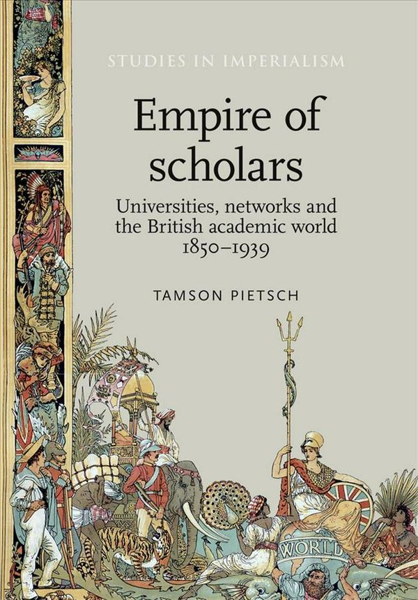 Cover Art for 9780719099304, Empire of Scholars: Universities, Networks and the British Academic World, 1850-1939 (Studies in Imperialism) by Tamson Pietsch
