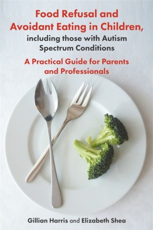 Cover Art for 9781785923180, Food Refusal and Avoidant Eating in Children, including those with Autism Spectrum ConditionsA Practical Guide for Parents and Professionals by Gillian Harris