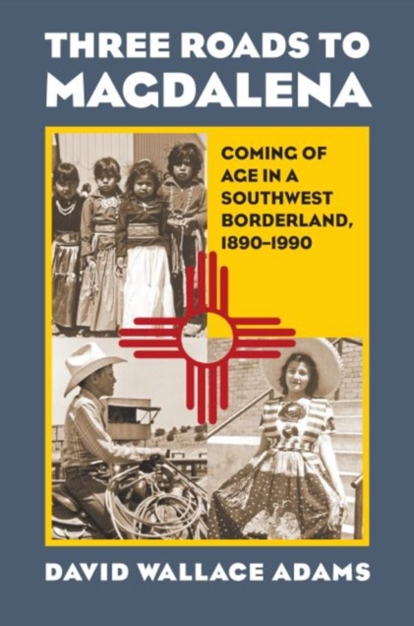 Cover Art for 9780700622542, Three Roads to Magdalena: Coming of Age in a Southwest Borderland, 1890-1990 by David Wallace Adams