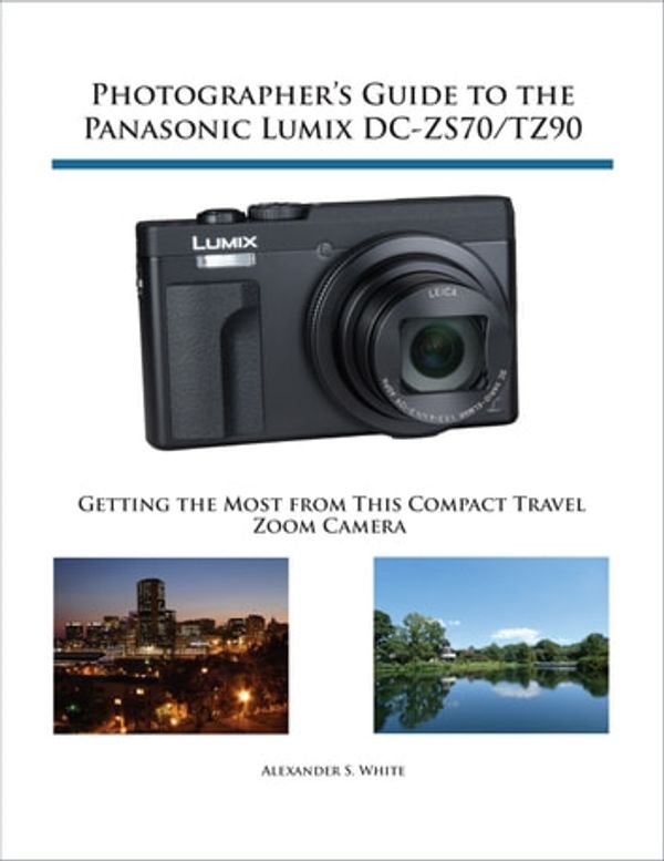 Cover Art for 9781937986650, Photographer's Guide to the Panasonic Lumix DC-ZS70/TZ90 by Alexander S. White