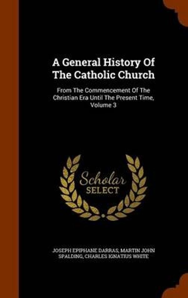 Cover Art for 9781344743051, A General History Of The Catholic Church: From The Commencement Of The Christian Era Until The Present Time, Volume 3 by Joseph Epiphane Darras