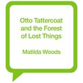 Cover Art for B0821H4DJ9, Otto Tattercoat and the Forest of Lost Things by Matilda Woods