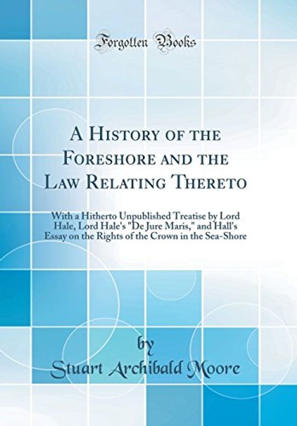 Cover Art for 9780265991558, A History of the Foreshore and the Law Relating Thereto: With a Hitherto Unpublished Treatise by Lord Hale, Lord Hale's "De Jure Maris," and Hall's ... the Crown in the Sea-Shore (Classic Reprint) by Stuart Archibald Moore