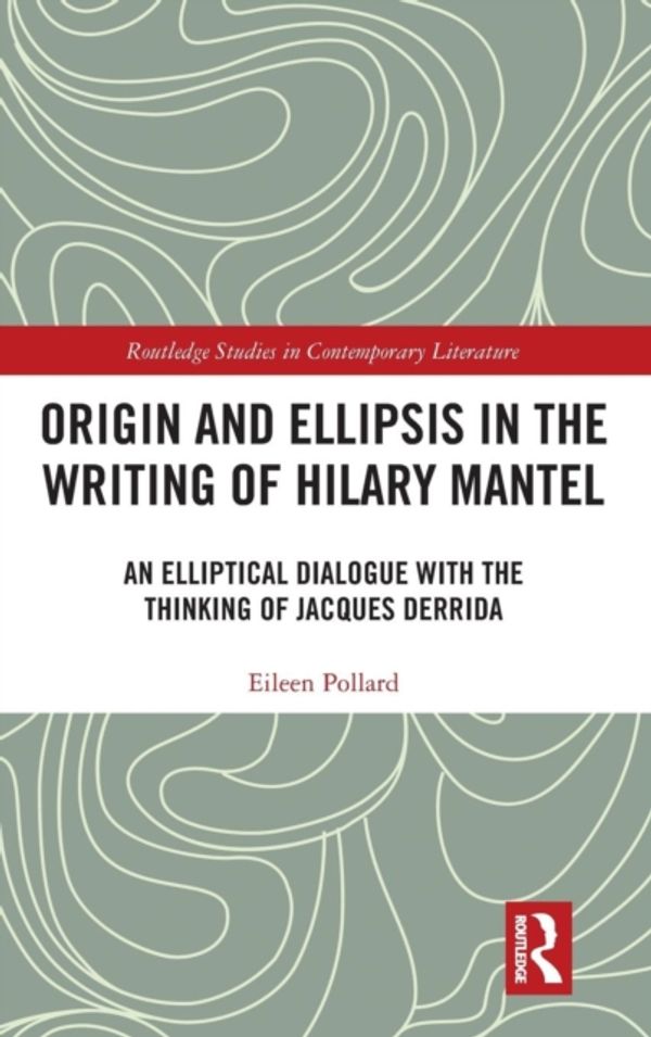 Cover Art for 9780367202125, Origin and Ellipsis in the Writing of Hilary Mantel: An Elliptical Dialogue with the Thinking of Jacques Derrida (Routledge Studies in Contemporary Literature) by Eileen Pollard