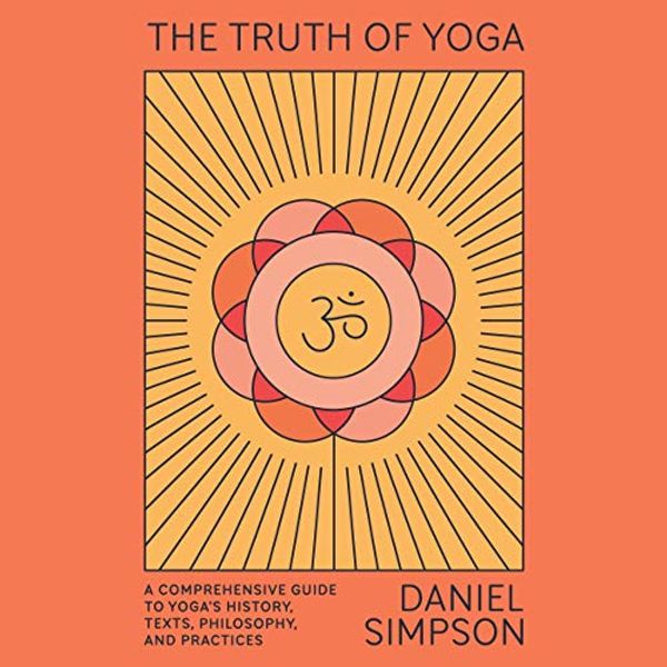 Cover Art for B08R6JZJ4C, The Truth of Yoga: A Comprehensive Guide to Yoga's History, Texts, Philosophy, and Practices by Daniel Simpson