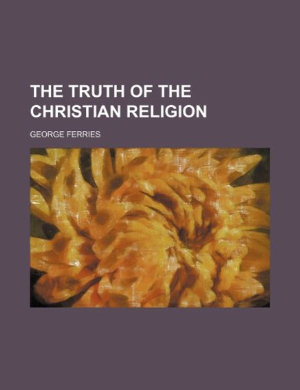 Cover Art for 9781151020031, The Truth of the Christian Religion (Volume 1) (Paperback) by George Ferries