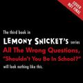 Cover Art for 9781478955726, "Shouldn't You Be in School?" (All the Wrong Questions) by Lemony Snicket