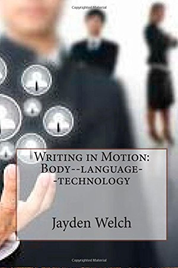 Cover Art for 9781505276787, Writing in Motion: Body--language--technology by Jayden E. Welch
