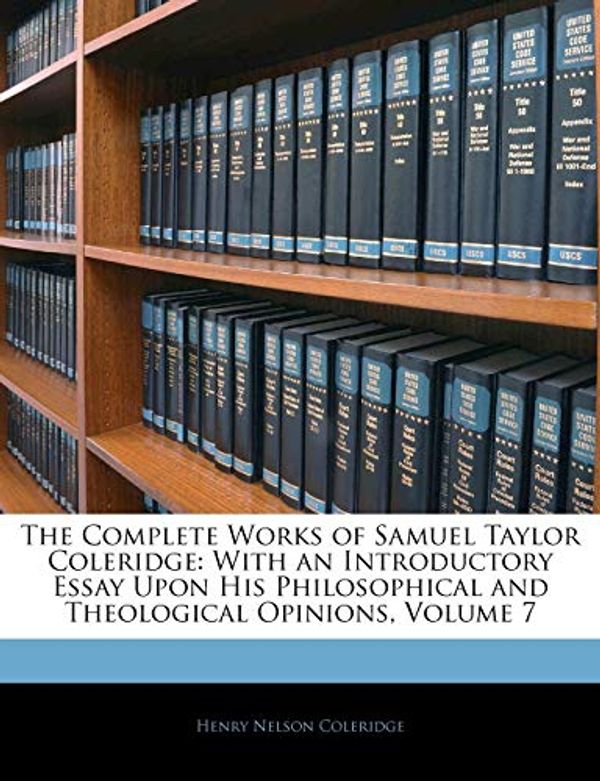 Cover Art for 9781143342134, The Complete Works of Samuel Taylor Coleridge: With an Introductory Essay Upon His Philosophical and Theological Opinions, Volume 7 by Henry Nelson Coleridge