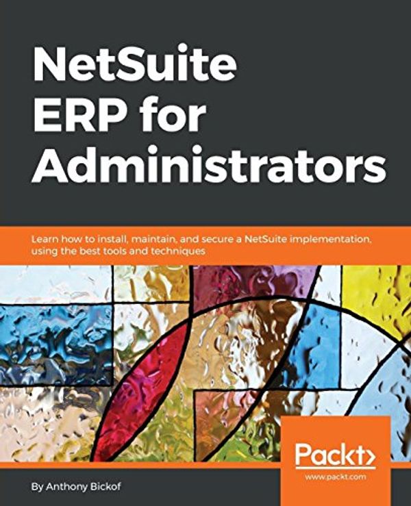 Cover Art for 9781788628877, NetSuite ERP for Administrators: Summarizing NetSuite ERP in simple terms with practical tips to make you an effective Administrator. by Anthony Bickof