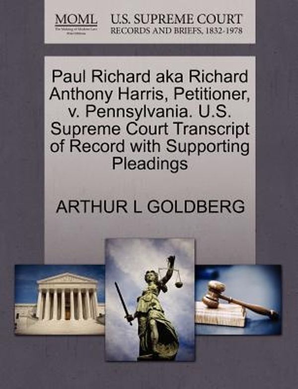 Cover Art for 9781270650553, Paul Richard Aka Richard Anthony Harris, Petitioner, V. Pennsylvania. U.S. Supreme Court Transcript of Record with Supporting Pleadings by Arthur L. Goldberg