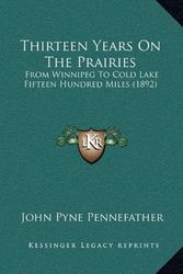 Cover Art for 9781166225438, Thirteen Years on the Prairies: From Winnipeg To Cold Lake Fifteen Hundred Miles (1892) by John Pyne Pennefather