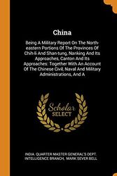 Cover Art for 9780343552831, China: Being A Military Report On The North-eastern Portions Of The Provinces Of Chih-li And Shan-tung, Nanking And Its Approaches, Canton And Its ... Naval And Military Administrations, And A by India Quarter Master General's Dept in