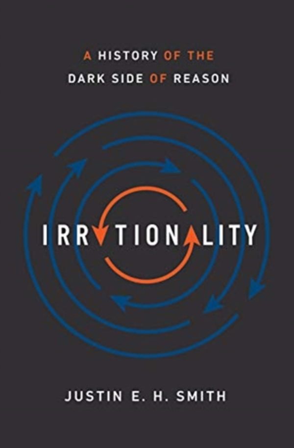 Cover Art for 9780691178677, Irrationality: A History of the Dark Side of Reason by Justin E. H. Smith