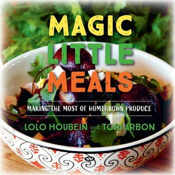 Cover Art for 9781743055793, Magic Little Meals: Making the most of homegrown produce by Lolo Houbein, Tori Arbon