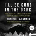 Cover Art for 9781538498910, I'll Be Gone in the Dark: One Woman's Obsessive Search for the Golden State Killer by Michelle McNamara