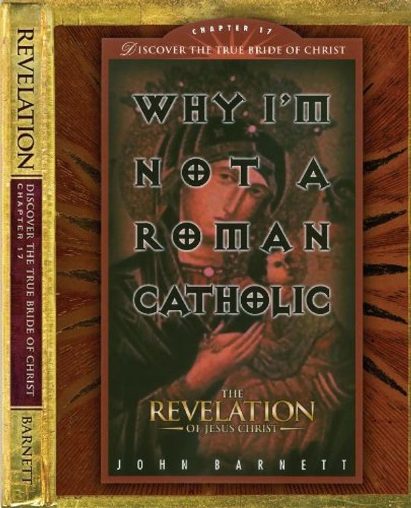Cover Art for 9780976486879, Why I'm Not a Roman Catholic: Revelation 17 by Dr. John Samuel Barnett