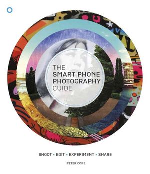 Cover Art for 9781780975627, The Smart Phone Photography Guide: Shoot * Edit * Experiment * Share by Peter Cope