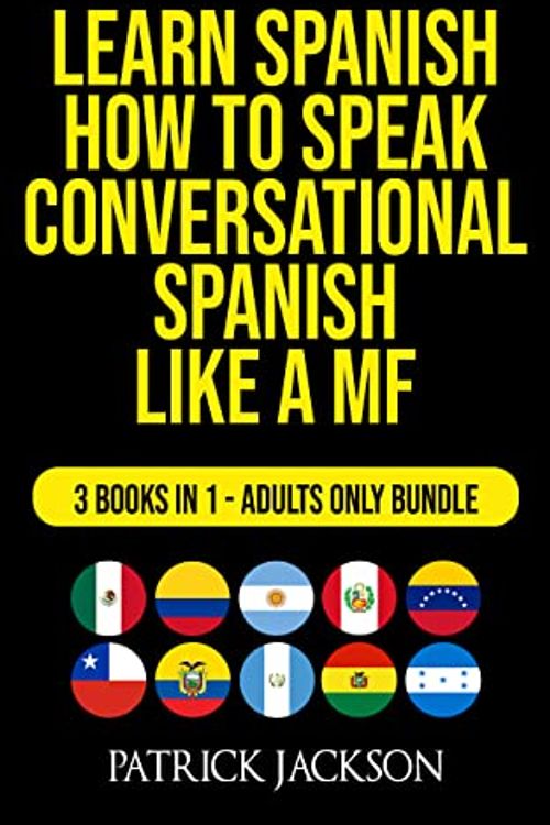 Cover Art for B0BZ72TJZS, Learn Spanish : How To Speak Conversational Spanish Like a MF: 3 Books In 1 - Adults Only Bundle by Jackson , Patrick , Blanco , Valentino