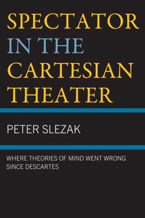 Cover Art for 9781666923759, Spectator in the Cartesian Theater: Where Theories of Mind Went Wrong since Descartes by Peter Slezak