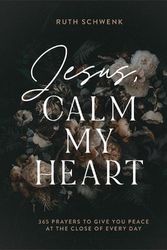 Cover Art for 9780764241499, Jesus, Calm My Heart - 365 Prayers to Give You Peace at the Close of Every Day by Schwenk,Ruth