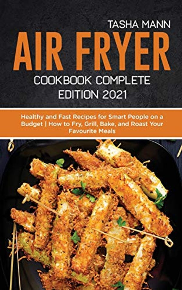 Cover Art for 9781801658157, Air fryer Cookbook Complete Edition 2021: Healthy and Fast Recipes for Smart People on a Budget | How to Fry, Grill, Bake, and Roast Your Favourite Meals by Tasha Mann